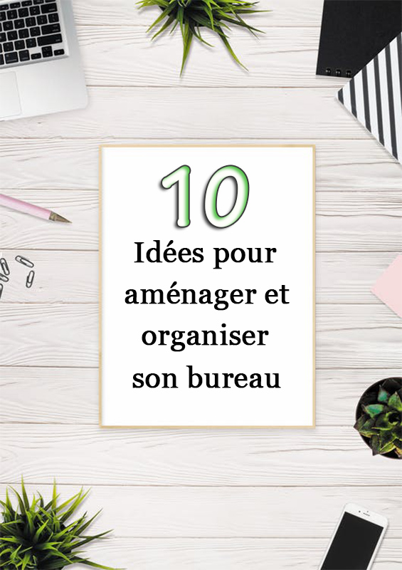 10 idées pour aménager et organiser son bureau et ainsi s'y sentir bien